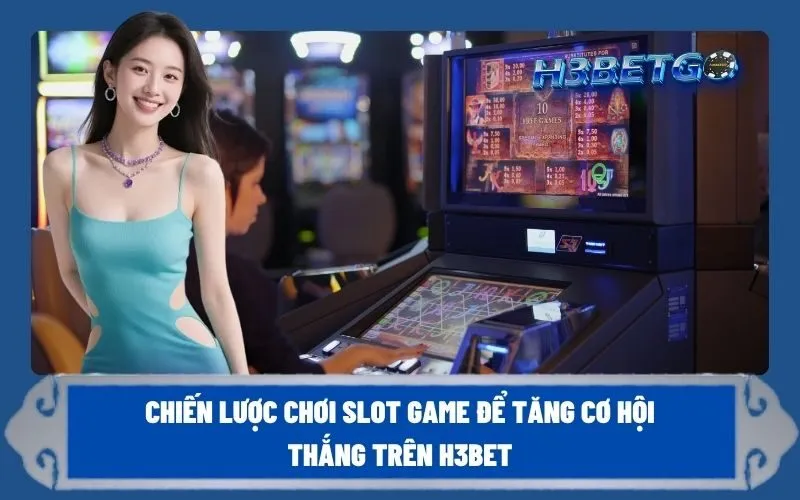 Chiến Lược Chơi Slot Game Để Tăng Cơ Hội Thắng Trên h3bet