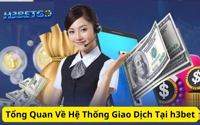 Tổng Quan Về Hệ Thống Giao Dịch Tại h3bet